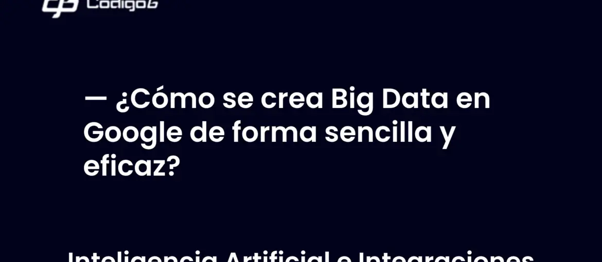 imagen destacada del post con un texto en el centro que dice ¿Cómo se crea Big Data en Google de forma sencilla y eficaz? y abajo del texto aparece la categoria del post