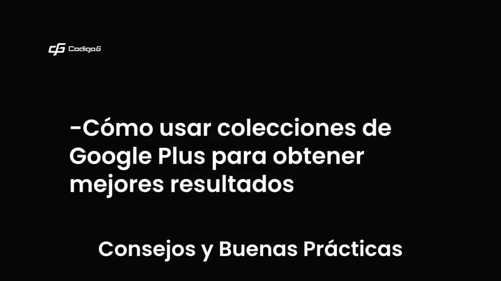 imagen destacada del post con un texto en el centro que dice Cómo usar colecciones de Google Plus para obtener mejores resultados y abajo del texto aparece la categoria del post que es Consejos y Buenas Prácticas