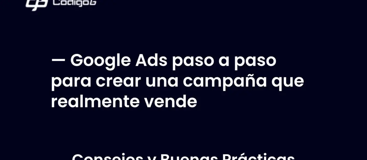 imagen destacada del post con un texto en el centro que dice Google Ads paso a paso para crear una campaña que realmente vende y abajo del texto aparece la categoria del post