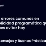 5 errores comunes en publicidad programática que debes evitar hoy