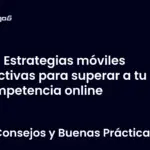 5 Estrategias móviles efectivas para superar a tu competencia online