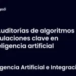 Auditorías de algoritmos y regulaciones clave en inteligencia artificial
