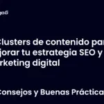 Clusters de contenido para mejorar tu estrategia SEO y marketing digital