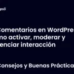 Comentarios en WordPress: cómo activar, moderar y potenciar interacción