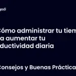 Cómo administrar tu tiempo para aumentar tu productividad diaria
