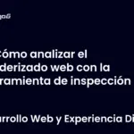 Cómo analizar el renderizado web con la herramienta de inspección