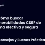 Cómo buscar vulnerabilidades CSRF de forma efectiva y segura