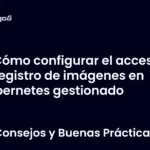 Cómo configurar el acceso al registro de imágenes en Kubernetes gestionado