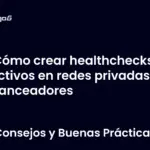 Cómo crear healthchecks efectivos en redes privadas y balanceadores