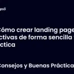 Cómo crear landing pages efectivas de forma sencilla y práctica