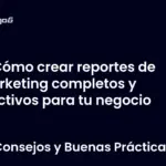 Cómo crear reportes de marketing completos y efectivos para tu negocio