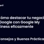 Cómo destacar tu negocio en Google con Google My Business eficazmente