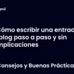 Cómo escribir una entrada de blog paso a paso y sin complicaciones