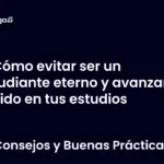 Cómo evitar ser un estudiante eterno y avanzar rápido en tus estudios