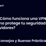 ¿Cómo funciona una VPN y cómo protege tu seguridad en servidores?