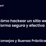 Cómo hackear un sitio web de forma segura y efectiva