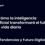 Cómo la inteligencia artificial transformará el futuro y la vida diaria