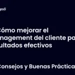 Cómo mejorar el management del cliente para resultados efectivos