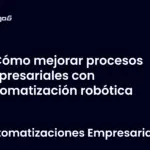 Cómo mejorar procesos empresariales con automatización robótica