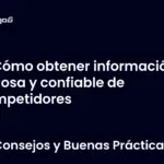 Cómo obtener información valiosa y confiable de competidores