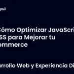 Cómo Optimizar JavaScript y CSS para Mejorar tu eCommerce