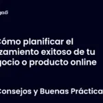 Cómo planificar el lanzamiento exitoso de tu negocio o producto online