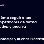 Cómo seguir a tus competidores de forma efectiva y precisa