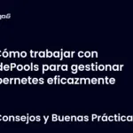 Cómo trabajar con NodePools para gestionar Kubernetes eficazmente