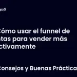 Cómo usar el funnel de ventas para vender más efectivamente