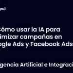 Cómo usar la IA para optimizar campañas en Google Ads y Facebook Ads