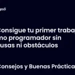 Consigue tu primer trabajo como programador sin excusas ni obstáculos
