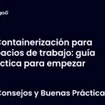 Containerización para espacios de trabajo: guía práctica para empezar