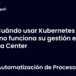 Cuándo usar Kubernetes y cómo funciona su gestión en Data Center