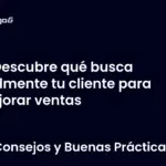 Descubre qué busca realmente tu cliente para mejorar ventas