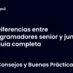 Diferencias entre programadores senior y junior la guía completa