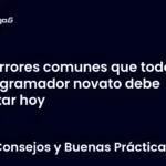 Errores comunes que todo programador novato debe evitar hoy