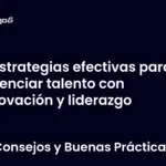 Estrategias efectivas para potenciar talento con innovación y liderazgo
