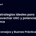 Estrategias ideales para aprovechar UGC y potenciar tu marca