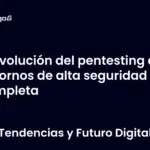 Evolución del pentesting en entornos de alta seguridad completa