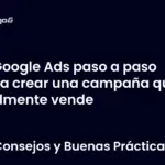 Google Ads paso a paso para crear una campaña que realmente vende
