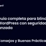 Guía completa para blindar tu WordPress con seguridad avanzada