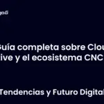 Guía completa sobre Cloud Native y el ecosistema CNCF