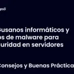 Gusanos informáticos y tipos de malware para seguridad en servidores