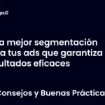 La mejor segmentación para tus ads que garantiza resultados eficaces