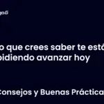 Lo que crees saber te está impidiendo avanzar hoy