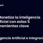 Monetiza la inteligencia artificial con estas 5 herramientas clave