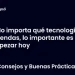 No importa qué tecnología aprendas, lo importante es empezar hoy