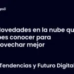 Novedades en la nube que debes conocer para aprovechar mejor