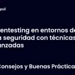 Pentesting en entornos de alta seguridad con técnicas avanzadas