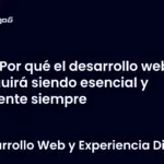 ¿Por qué el desarrollo web seguirá siendo esencial y vigente siempre